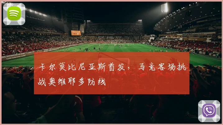卡尔莫比尼亚斯首发，马竞客场挑战奥维耶多防线